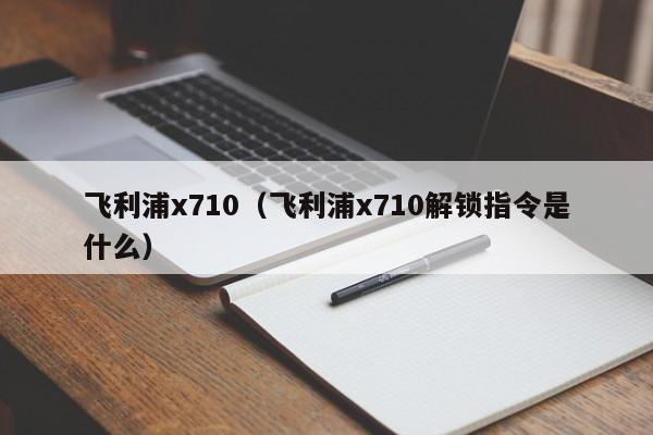 飞利浦x710（飞利浦x710解锁指令是什么）