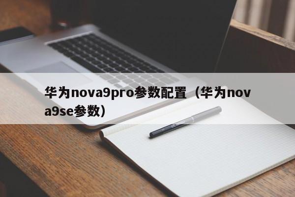 华为nova9pro参数配置（华为nova9se参数）